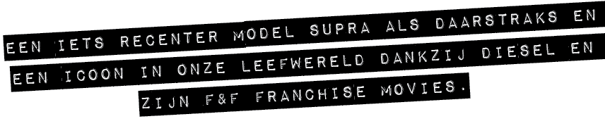 EEN IETS RECENTER MODEL SUPRA ALS DAARSTRAKS EN EEN ICOON IN ONZE LEEFWERELD DANKZIJ DIESEL EN ZIJN F&F FRANCHISE MOV...
