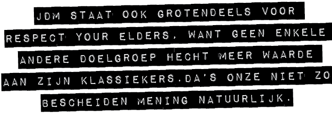 JDM staat ook grotendeels voor respect your elders, want geen enkele andere doelgroep hecht meer waarde aan zijn klas...
