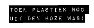 TOEN PLASTIEK NOG UIT DEN BOZE WAS!